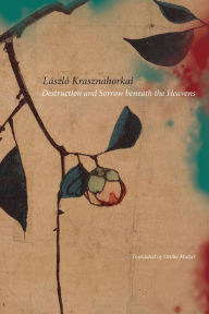 Title: Destruction and Sorrow beneath the Heavens: Reportage, Author: László Krasznahorkai