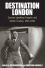 Destination London: German-Speaking Emigrés and British Cinema, 1925-1950