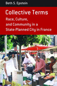 Title: Collective Terms: Race, Culture, and Community in a State-Planned City in France, Author: Beth S. Epstein