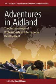 Title: Adventures in Aidland: The Anthropology of Professionals in International Development, Author: David Mosse