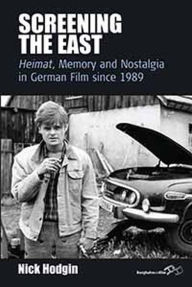 Title: Screening the East: <I>Heimat</I>, Memory and Nostalgia in German Film since 1989, Author: Nick Hodgin