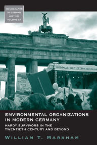 Title: Environmental Organizations in Modern Germany: Hardy Survivors in the Twentieth Century and Beyond, Author: William T. Markham