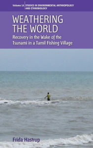 Title: Weathering the World: Recovery in the Wake of the Tsunami in a Tamil Fishing Village, Author: Frida Hastrup