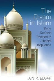 Title: The Dream in Islam: From Qur'anic Tradition to Jihadist Inspiration, Author: Iain R. Edgar