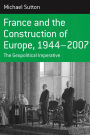 France and the Construction of Europe, 1944-2007: The Geopolitical Imperative