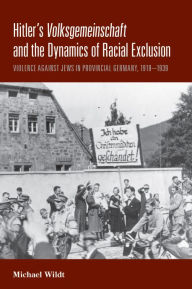 Title: Hitler's <i>Volksgemeinschaft</i> and the Dynamics of Racial Exclusion: Violence against Jews in Provincial Germany, 1919-1939, Author: Michael Wildt
