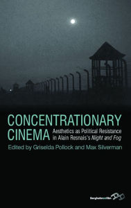 Title: Concentrationary Cinema: Aesthetics as Political Resistance in Alain Resnais's <I>Night and Fog</I>, Author: Griselda Pollock
