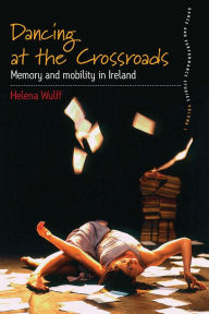 Title: Dancing At the Crossroads: Memory and Mobility in Ireland, Author: Helena Wulff