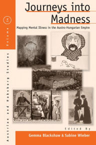 Title: Journeys Into Madness: Mapping Mental Illness in the Austro-Hungarian Empire, Author: Gemma Blackshaw