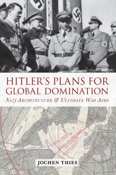 Hitler's Plans for Global Domination: Nazi Architecture and Ultimate War Aims