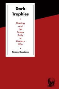 Title: Dark Trophies: Hunting and the Enemy Body in Modern War, Author: Simon Harrison