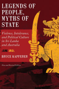 Title: Legends of People, Myths of State: Violence, Intolerance, and Political Culture in Sri Lanka and Australia, Author: Bruce Kapferer