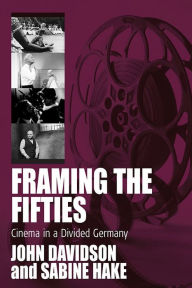 Title: Framing the Fifties: Cinema in a Divided Germany, Author: John Davidson