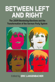 Title: Between Left and Right: The 2009 Bundestag Elections and the Transformation of the German Party System, Author: Eric Langenbacher