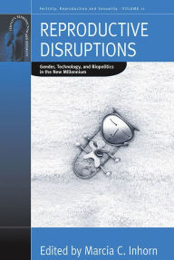 Title: Reproductive Disruptions: Gender, Technology, and Biopolitics in the New Millennium, Author: Marcia C. Inhorn