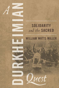 Title: A Durkheimian Quest: Solidarity and the Sacred, Author: William Watts Miller