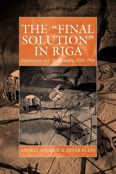 The 'Final Solution' in Riga: Exploitation and Annihilation