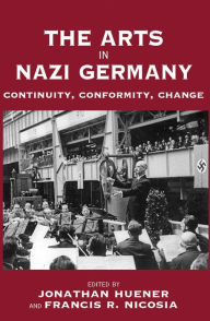 Title: The Arts in Nazi Germany: Continuity, Conformity, Change, Author: Jonathan Huener