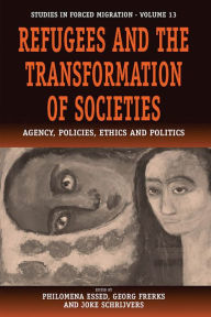 Title: Refugees and the Transformation of Societies: Agency, Policies, Ethics and Politics, Author: Philomena Essed