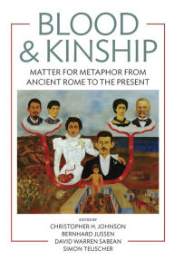 Title: Blood and Kinship: Matter for Metaphor from Ancient Rome to the Present, Author: Christopher H. Johnson
