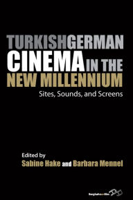 Title: Turkish German Cinema in the New Millennium: Sites, Sounds, and Screens, Author: Sabine Hake