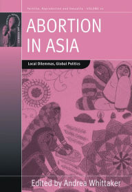 Title: Abortion in Asia: Local Dilemmas, Global Politics, Author: Andrea Whittaker