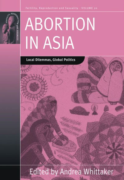 Abortion Asia: Local Dilemmas, Global Politics