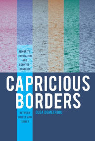 Title: Capricious Borders: Minority, Population, and Counter-Conduct Between Greece and Turkey, Author: Olga Demetriou