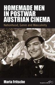 Title: Homemade Men in Postwar Austrian Cinema: Nationhood, Genre and Masculinity, Author: Maria Fritsche