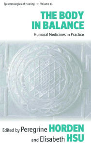 Title: The Body in Balance: Humoral Medicines in Practice, Author: Peregrine Horden