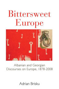Title: Bittersweet Europe: Albanian and Georgian Discourses on Europe, 1878-2008, Author: Adrian Brisku