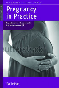 Title: Pregnancy in Practice: Expectation and Experience in the Contemporary US, Author: Sallie Han
