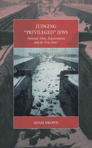 Title: Judging 'Privileged' Jews: Holocaust Ethics, Representation, and the 'Grey Zone', Author: Adam Brown