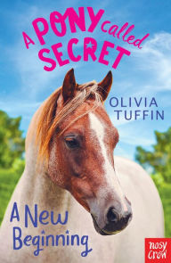 Title: A Pony Called Secret: A New Beginning, Author: Olivia Tuffin