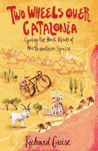 Title: Two Wheels Over Catalonia: Cycling the Back Roads of North-eastern Spain, Author: Richard Guise