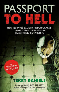 Title: Passport to Hell: How I Survived Sadistic Prison Guards, Corrupt Officials, and Hardened Criminals in Some of Spain's, Author: Terry Daniels