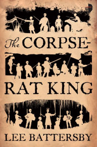 Title: The Corpse-Rat King, Author: Lee Battersby