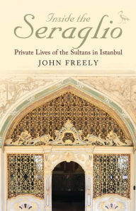 Title: Inside the Seraglio: Private Lives of the Sultans in Istanbul, Author: John Freely