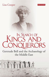 Title: In Search of Kings and Conquerors: Gertrude Bell and the Archaeology of the Middle East, Author: Lisa Cooper