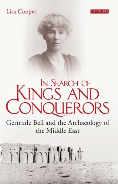 In Search of Kings and Conquerors: Gertrude Bell and the Archaeology of the Middle East