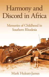 Title: Harmony and Discord in Africa: Memories of Childhood in Southern Rhodesia, Author: Mark Huleatt-James