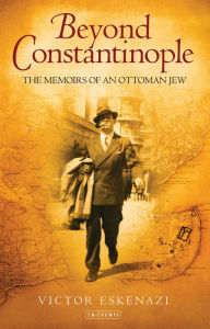 Title: Beyond Constantinople: The Memoirs of an Ottoman Jew, Author: Victor Eskenazi