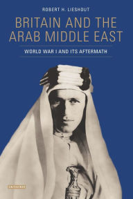 Title: Britain and the Arab Middle East: World War I and its Aftermath, Author: Robert H. Lieshout