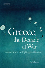 Title: Greece, the Decade of War: Occupation, Resistance and Civil War, Author: David Brewer