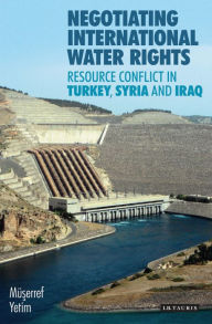 Title: Negotiating International Water Rights: Natural Resource Conflict in Turkey, Syria and Iraq, Author: Georganne Scheiner Gillis