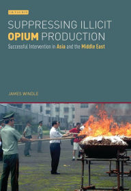 Title: Suppressing Illicit Opium Production: Successful Intervention in Asia and the Middle East, Author: James Windle