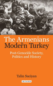 Title: Armenians in Modern Turkey: Post-Genocide Society, Politics and History, Author: Talin Suciyan