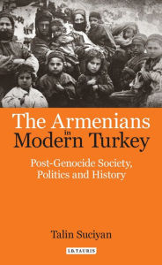 Title: The Armenians in Modern Turkey: Post-Genocide Society, Politics and History, Author: Talin Suciyan