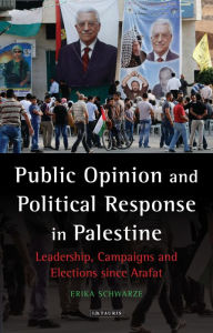 Title: Public Opinion and Political Response in Palestine: Leadership, Campaigns and Elections since Arafat, Author: Erika Schwarze