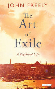 Title: The Art of Exile: A Vagabond Life, Author: John Freely